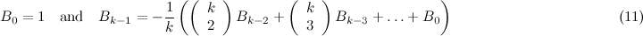 \[  B_0 = 1 \quad \mbox{and} \quad B_{k-1} = -\frac{1}{k} \left( \left( \begin{array}{c} k \\ 2 \end{array} \right) B_{k-2} + \left( \begin{array}{c} k \\ 3 \end{array} \right) B_{k-3} + \ldots + B_{0} \right) \; \; \; \; \; \; \; \; \; \; \; \; \; \; \; \; \; \; \; \; \; \; \; \; \; \; \; \; \; \; \; \; \; \; \; \; \; \; \; \;  \mbox{(11)} \]
