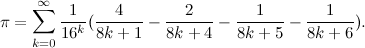 \[  \pi =\sum _{k=0}^{\infty }\frac{1}{16^ k}(\frac{4}{8k+1}-\frac{2}{8k+4}-\frac{1}{8k+5}-\frac{1}{8k+6}).  \]
