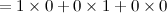 $\displaystyle = 1\times 0 + 0\times 1 + 0\times 0 $
