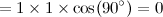 $\displaystyle =1\times 1\times \cos (90^\circ )=0 $