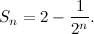 \[  S_ n=2 - \frac{1}{2^ n}. \]