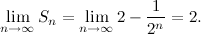 \[  \lim _{n\to \infty } S_ n = \lim _{n\to \infty } 2 - \frac{1}{2^ n} = 2. \]