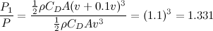 \[ \frac{P_1}{P} = \frac{\frac{1}{2}\rho C_ D A (v+0.1v)^3}{\frac{1}{2}\rho C_ D A v^3}=(1.1)^3=1.331 \]