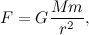 \[ F= G\frac{M m}{r^2}, \]