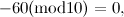 $\displaystyle  -60(\mbox{mod} 10) = 0,  $