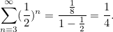 \[ \sum _{n=3}^{\infty }(\frac{1}{2})^ n = \frac{\frac{1}{8}}{1-\frac{1}{2}}=\frac{1}{4}. \]