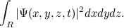 \[ \int _{R} |\Psi (x,y,z,t)|^2 dxdydz. \]