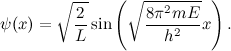 \[ \psi (x) = \sqrt {\frac{2}{L}} \sin {\left(\sqrt {\frac{8 \pi ^2 mE}{h^2}} x\right).} \]