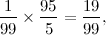 \[ \frac{1}{99} \times \frac{95}{5}= \frac{19}{99}, \]