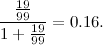 \[ \frac{\frac{19}{99}}{1+\frac{19}{99}} = 0.16. \]