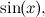 $\displaystyle  \sin (x),  $