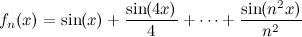\[  f_ n(x)=\sin (x)+\frac{\sin (4x)}{4} + \cdots + \frac{\sin (n^2x)}{n^2}  \]