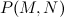 $\displaystyle  P(M,N)  $