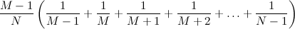 $\displaystyle  \frac{M-1}{N} \left(\frac{1}{M-1} + \frac{1}{M} + \frac{1}{M+1} + \frac{1}{M+2} + \ldots + \frac{1}{N-1} \right)  $