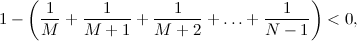 $\displaystyle 1 -\left(\frac{1}{M} + \frac{1}{M+1} + \frac{1}{M+2} + \ldots + \frac{1}{N-1} \right) <0, $