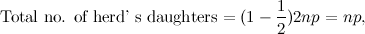 \[ \mbox{Total no. of herd' s daughters} = (1-\frac{1}{2})2np=np, \]
