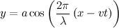 \[  y = a \cos \left(\frac{2{\pi }}{\lambda }\left(x - {vt}\right) \right)  \]