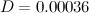 $D = 0.00036$