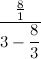 \[  {8 \over 1}\over \displaystyle 3- { 8 \over \displaystyle 3}  \]