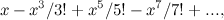 $\displaystyle x - x^3/3! + x^5/5! - x^7/7! + ... , $