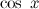 $\displaystyle \nonumber \cos \ x $