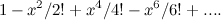 $\displaystyle 1 - x^2/2! + x^4/4! - x^6/6! + ... . $