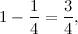 \[ 1-\frac{1}{4}=\frac{3}{4}, \]