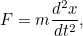 \[ F=m \frac{d^2x}{dt^2}, \]