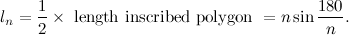 \[  l_ n = \frac{1}{2} \times \mbox{ length inscribed polygon } = n \sin \frac{180}{n}.  \]