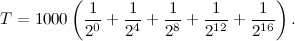 \[ T=1000\left(\frac{1}{2^0}+\frac{1}{2^4}+\frac{1}{2^8}+\frac{1}{2^{12}}+\frac{1}{2^{16}}\right). \]