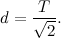 \[ d=\frac{T}{\sqrt {2}}. \]