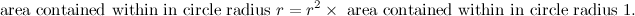 \[  \mbox{ area contained within in circle radius } r = r^2 \times \mbox{ area contained within in circle radius 1. }  \]
