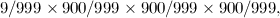 \[ 9/999 \times 900/999 \times 900/999 \times 900/999, \]