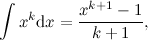 \[  \int x^ k\mathrm{d}x = \frac{x^{k+1}-1}{k+1},  \]