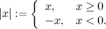 \[  |x|:= \left\{  \begin{array}{ll} x, &  x\geq 0\\ -x, &  x < 0. \end{array} \right.  \]