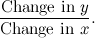 \begin{equation}  \frac{\mbox{Change in } y}{\mbox{Change in }x}. \end{equation}