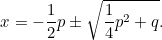 \[  x = -\frac{1}{2}p \pm {\sqrt{\frac{1}{4}p^2 + q}}. \]