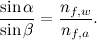 $\displaystyle \frac{\sin {\alpha }}{\sin {\beta }}=\frac{n_{f,w}}{n_{f, a}}.$