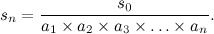 \[  s_ n = \frac{s_0}{a_1 \times a_2 \times a_3 \times \ldots \times a_ n} .  \]