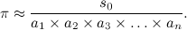 \[  \pi \approx \frac{s_0}{a_1 \times a_2 \times a_3 \times \ldots \times a_ n} .  \]