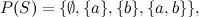 \[ P(S)=\{ \emptyset , \{ a\} , \{ b\} , \{ a,b\} \} , \]
