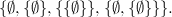 $\displaystyle \{ \emptyset , \{ \emptyset \} ,\{ \{ \emptyset \} \} ,\{ \emptyset , \{ \emptyset \} \} \} . $
