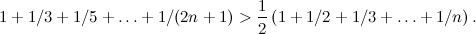 \[  1+1/3+1/5+ \dots + 1/(2n+1) > \frac{1}{2}\left( 1+1/2+1/3+ \dots + 1/n \right) . \]