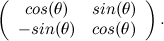 \[  \left( \begin{array}{cc}cos(\theta ) &  sin(\theta ) \\ -sin(\theta ) &  cos(\theta )\end{array} \right). \]