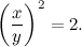 \[ \left( \frac{x}{y} \right)^2 = 2. \]