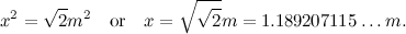 \[ x^2 = \sqrt {2} m^2 \quad \mbox{or} \quad x = \sqrt {\sqrt {2}} m = 1.189207115 \ldots m. \]