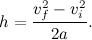 \[  h=\frac{v_ f^2-v_ i^2}{2a}.  \]