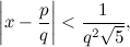 \begin{equation} \left| x-\frac pq\right| <\frac1{q^2\sqrt {5}}, \label{D1} \end{equation}