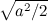 $\sqrt {a^2/2}$