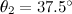 $\theta _2=37.5^\circ $